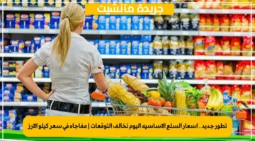 تطور جديد.. أسعار السلع الأساسية اليوم تخالف التوقعات مفاجأة في سعر كيلو الأرز 1